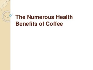 The Numerous Health
Benefits of Coffee
 