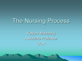 The Nursing Process
Kalyani Mohanraj
Associate Professor
CCN
 