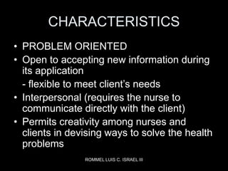 ROMMEL LUIS C. ISRAEL III
CHARACTERISTICS
• PROBLEM ORIENTED
• Open to accepting new information during
its application
- ...