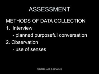 ROMMEL LUIS C. ISRAEL III
ASSESSMENT
METHODS OF DATA COLLECTION
1. Interview
- planned purposeful conversation
2. Observat...