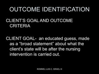 ROMMEL LUIS C. ISRAEL III
OUTCOME IDENTIFICATION
CLIENT’S GOAL AND OUTCOME
CRITERIA
CLIENT GOAL- an educated guess, made
a...