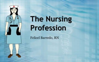 The Nursing
Profession
Felicel Barredo, RN
 