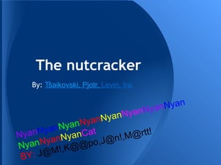 The nutcracker
         ̌
   By: Tsaikovski, Pjotr, Levin, Ira.


                                        nNya nNyan
                     anNya
            yanNyanNy
Nyan  NyanN anCat          @rtt!
        anNy          n!,M
NyanNy K@@po,J@
 BY : J@M!,
 