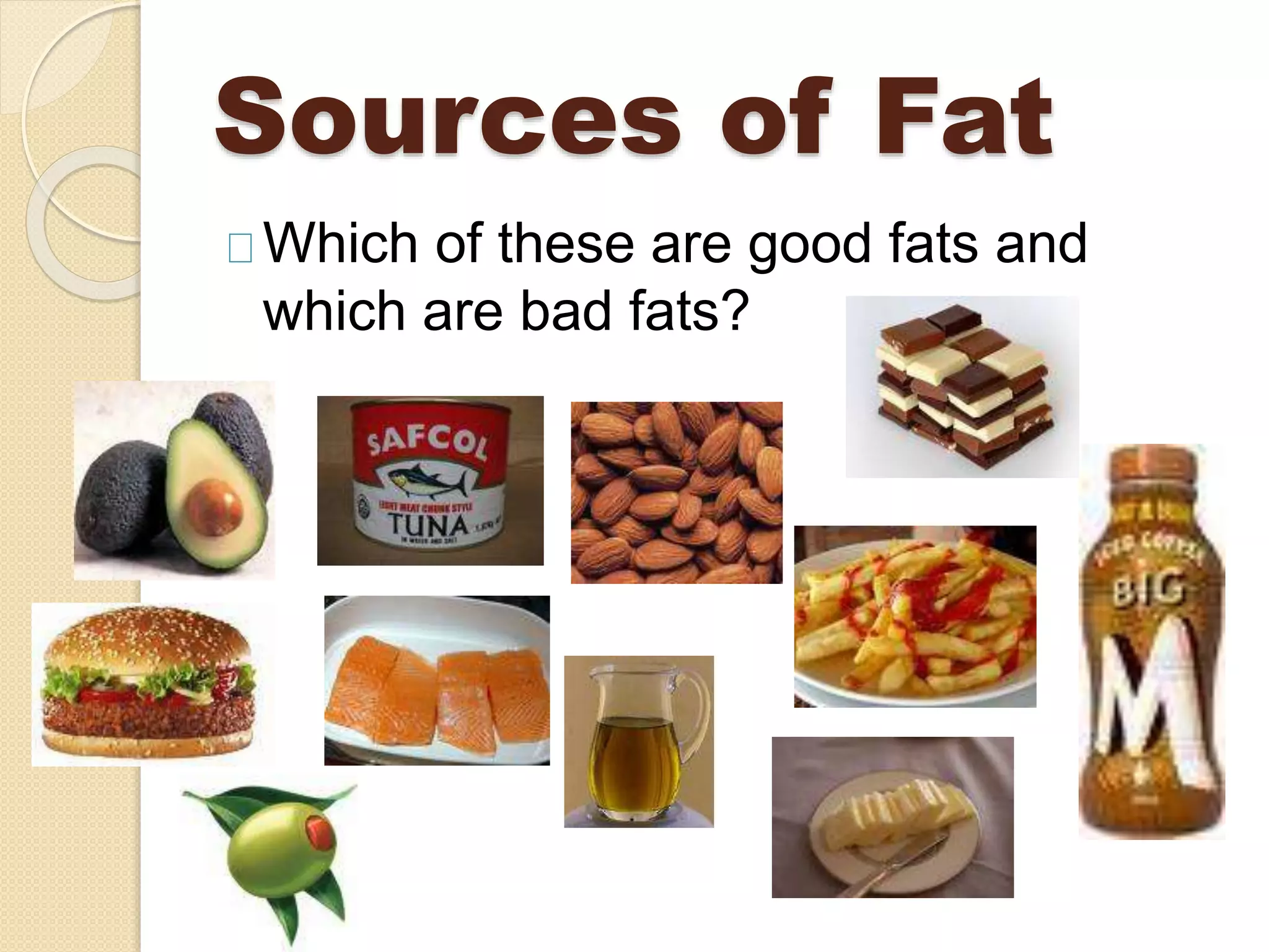Sources of Fat
Which of these are good fats and
which are bad fats?
 