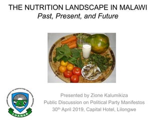 THE NUTRITION LANDSCAPE IN MALAWI
Past, Present, and Future
Presented by Zione Kalumikiza
Public Discussion on Political Party Manifestos
30th April 2019, Capital Hotel, Lilongwe
 