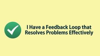 I Have a Feedback Loop that
Resolves Problems Effectively
 