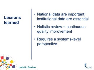 Holistic Review
Lessons
learned
• National data are important;
institutional data are essential
• Holistic review = continuous
quality improvement
• Requires a systems-level
perspective
 