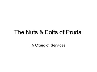 The Nuts & Bolts of Prudal

      A Cloud of Services
 