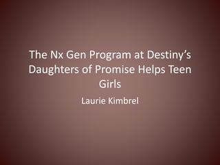 The Nx Gen Program at Destiny’s
Daughters of Promise Helps Teen
Girls
Laurie Kimbrel
 