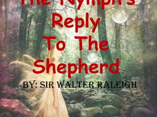 The Nymph’s
Reply
To The
Shepherd
By: Sir Walter Raleigh

 