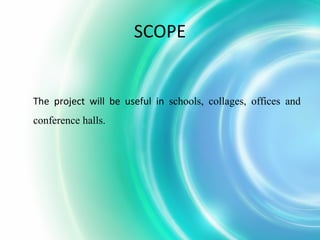 SCOPE
The project will be useful in schools, collages, offices and
conference halls.
 