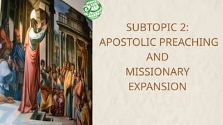 SUBTOPIC 2:
APOSTOLIC PREACHING
AND
MISSIONARY
EXPANSION
 