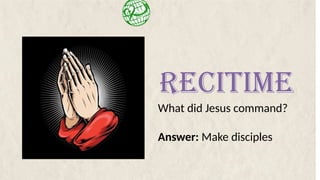 What did Jesus command?
Answer: Make disciples
RECITIME
 