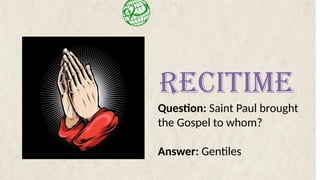 Question: Saint Paul brought
the Gospel to whom?
Answer: Gentiles
RECITIME
 