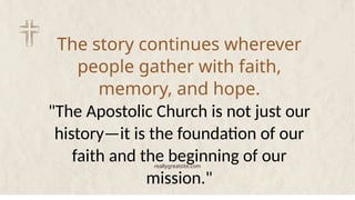 The story continues wherever
people gather with faith,
memory, and hope.
"The Apostolic Church is not just our
history—it is the foundation of our
faith and the beginning of our
mission."
reallygreatsite.com
 