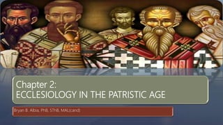 Chapter 2:
ECCLESIOLOGY IN THE PATRISTIC AGE
Bryan B. Albia, PhB, SThB, MAL(cand)
 