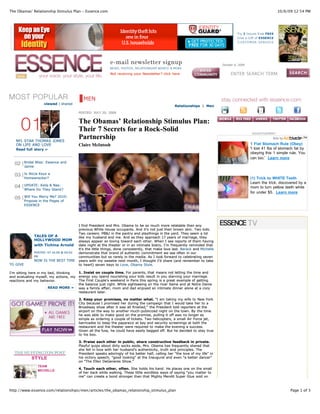 The Obamas’ Relationship Stimulus Plan - Essence.com                                                                                                                10/6/09 12:54 PM




                                                                                                                                 October 6, 2009


                                                              Not receiving your Newsletter? click here                               ENTER SEARCH TERM




                                             MEN
                      viewed | shared
                                                                                                      Relationships | Men
                                           POSTED: JULY 20, 2009


                                           The Obamas’ Relationship Stimulus Plan:
                                           Their 7 Secrets for a Rock-Solid                                                                         ADVERTISEMENT

   NFL STAR THOMAS JONES
                                           Partnership                                                                                                          Ads by
   ON LIFE AND LOVE                        Claire McIntosh                                                                                         1 Flat Stomach Rule (Obey)
   Read full story »                                                                                                                               'I lost 41 lbs of stomach fat by
                                                                                                                                                   obeying this 1 simple rule. You
                                                                                                                                                   can too.' Learn more
          Bridal Bliss: Essence and
          Jaime

          Is Alicia Keys a
          Homewrecker?                                                                                                                             (1) Trick to WHITE Teeth
                                                                                                                                                   Learn the trick, discovered by a
          UPDATE: Kelis & Nas:
                                                                                                                                                   mom to turn yellow teeth white
          Where Do They Stand?
                                                                                                                                                   for under $5. Learn more
          Will You Marry Me? 2010:
          Propose in the Pages of
          ESSENCE




                                           I find President and Mrs. Obama to be so much more relatable than any
                                           previous White House occupants. And it's not just their brown skin. Two kids.
                                           Two careers. PB&J in the pantry and playthings in the yard. They seem a lot
                TALES OF A                 like my husband and me. And as they approach 17 years of marriage, they
                HOLLYWOOD MOM              always appear so loving toward each other. When I see reports of them having
                with Tichina Arnold        date night at the theater or in an intimate bistro, I'm frequently reminded that
                                           it's the little things, done consistently, that make love last. Barack and Michelle
                POSTED: 07.16.09 @ 04:02   demonstrate that brand of authentic commitment we see often in our
                PM                         communities but so rarely in the media. As I look forward to celebrating seven
                NOW IS THE BEST TIME       years with my sweetie next month, I thought I'd share (and remember to take
TO GIVE                                    to heart) seven keys to Love, Obama Style.Style.

I'm sitting here in my bed, thinking  1. Insist on couple time. For parents, that means not letting the time and
and evaluating myself, my actions, my energy you spend nourishing your kids result in you starving your marriage.
reactions and my behavior.            The First Couple's weekend in Paris this spring is a great example of getting
                                      the balance just right. While sightseeing on the river Seine and at Notre Dame
                       READ MORE » was a family affair, mom and dad enjoyed an intimate dinner alone at a cozy
                                      restaurant later.

                                           2. Keep your promises, no matter what. "I am taking my wife to New York
                                           City because I promised her during the campaign that I would take her to a
                                           Broadway show after it was all finished," the President told reporters at the
                                           airport on the way to another much-publicized night on the town. By the time
                                           he was able to make good on the promise, pulling it off was no longer as
                                           simple as ordering a couple of tickets. Two helicopters, a small Air Force jet,
                                           barricades to keep the paparazzi at bay and security screenings at both the
                                           restaurant and the theater were required to make the evening a success.
                                           Given all the fuss, he could have easily begged off. But he decided to stay true
                                           to his boo.

                                           3. Praise each other in public, share constructive feedback in private.
                                           Playful quips about dirty socks aside, Mrs. Obama has frequently shared that
                                           she fell in love with her husband's authenticity, truth and principles. The
                                           President speaks adoringly of his better half, calling her "the love of my life" in
                                           his victory speech, "good looking" at the Inaugural and even "a better dancer"
                                           on "The Ellen DeGeneres Show."
                  TEAM
                                           4. Touch each other, often. She holds his hand. He places one on the small
                  MICHELLE
                                           of her back while walking. These little wordless ways of saying "you matter to
                                           me" can create a bond stronger than that Mighty Mendit Super Glue sold on



http://www.essence.com/relationships/men/articles/the_obamas_relationship_stimulus_plan                                                                                   Page 1 of 3
 