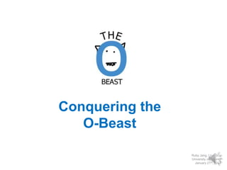 Conquering the
O-Beast
Ruby Jang, Lisa Guo
University of Toronto
January 21st, 2014
 
