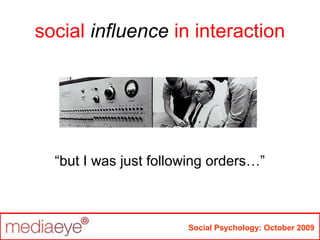Social Psychology: October 2009
“but I was just following orders…”
social influence in interaction
 