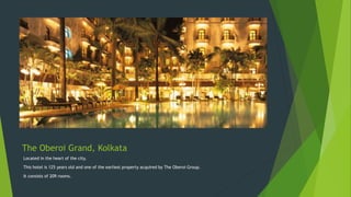 The Oberoi Grand, Kolkata
Located in the heart of the city.
This hotel is 125 years old and one of the earliest property acquired by The Oberoi Group.
It consists of 209 rooms.
 