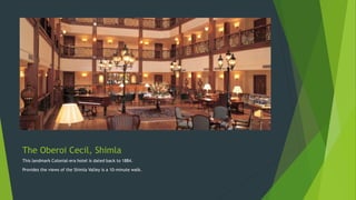 The Oberoi Cecil, Shimla
This landmark Colonial-era hotel is dated back to 1884.
Provides the views of the Shimla Valley is a 10-minute walk.
 