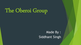The Oberoi Group
Made By :
Siddhant Singh
 