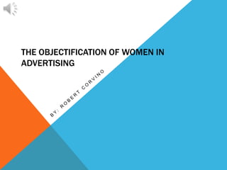 THE OBJECTIFICATION OF WOMEN IN
ADVERTISING
 