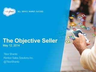 The Objective Seller
May 12, 2014
•Tibor Shanto
•Renbor Sales Solutions Inc.
•@TiborShanto
 