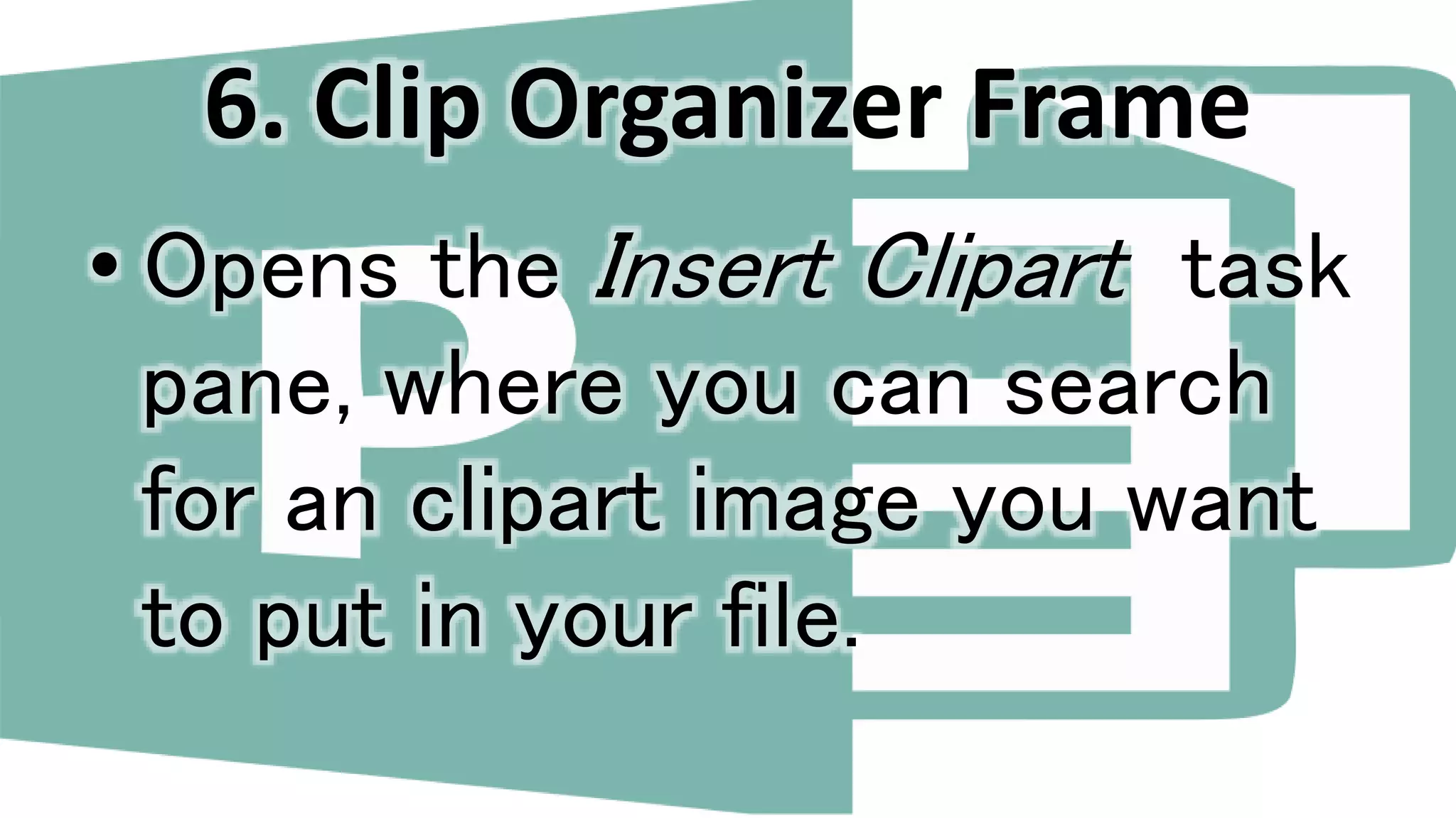 6. Clip Organizer Frame
• Opens the Insert Clipart task
pane, where you can search
for an clipart image you want
to put in your file.