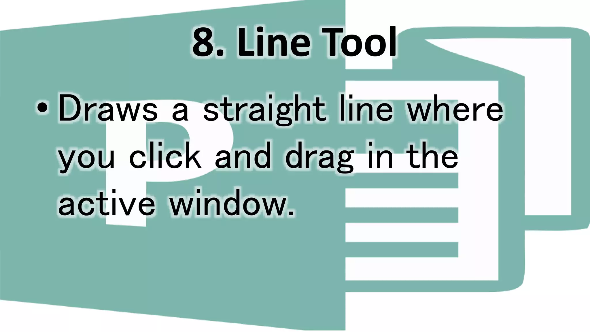 8. Line Tool
• Draws a straight line where
you click and drag in the
active window.
