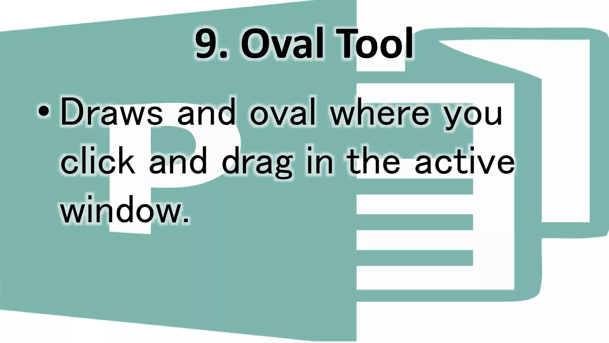 9. Oval Tool
• Draws and oval where you
click and drag in the active
window.