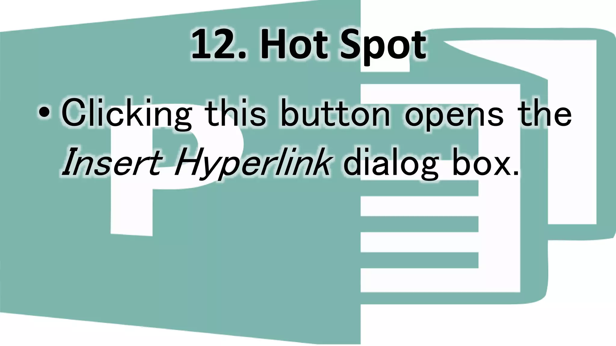 12. Hot Spot
• Clicking this button opens the
Insert Hyperlink dialog box.