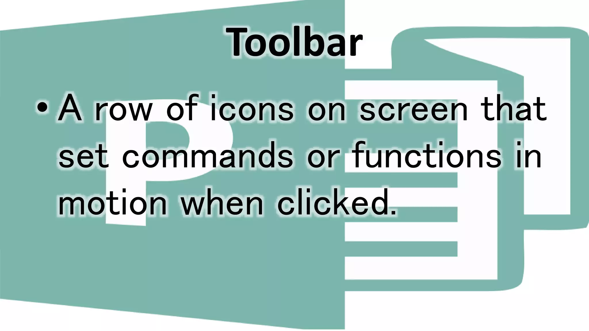 Toolbar
• A row of icons on screen that
set commands or functions in
motion when clicked.