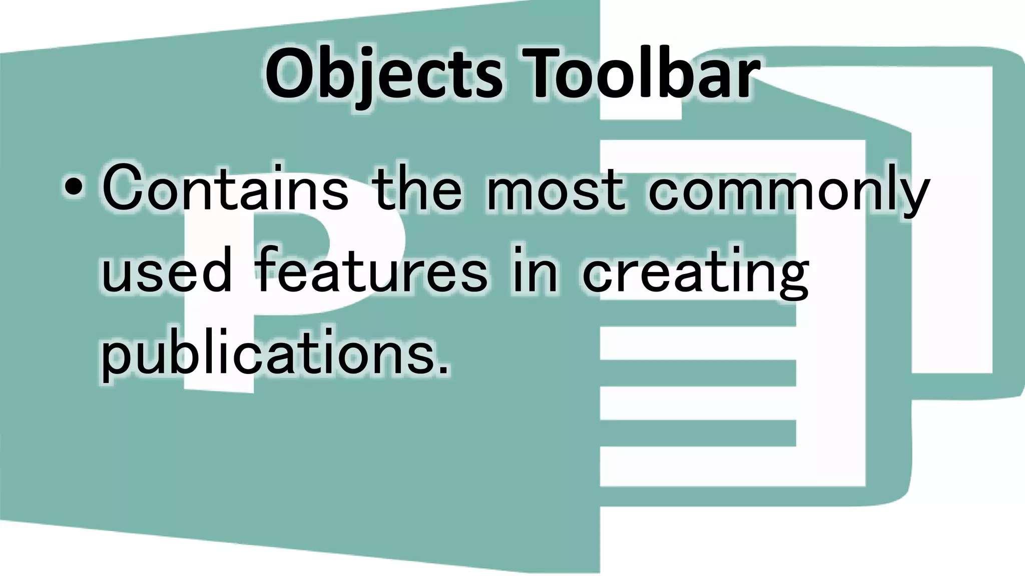 Objects Toolbar
• Contains the most commonly
used features in creating
publications.