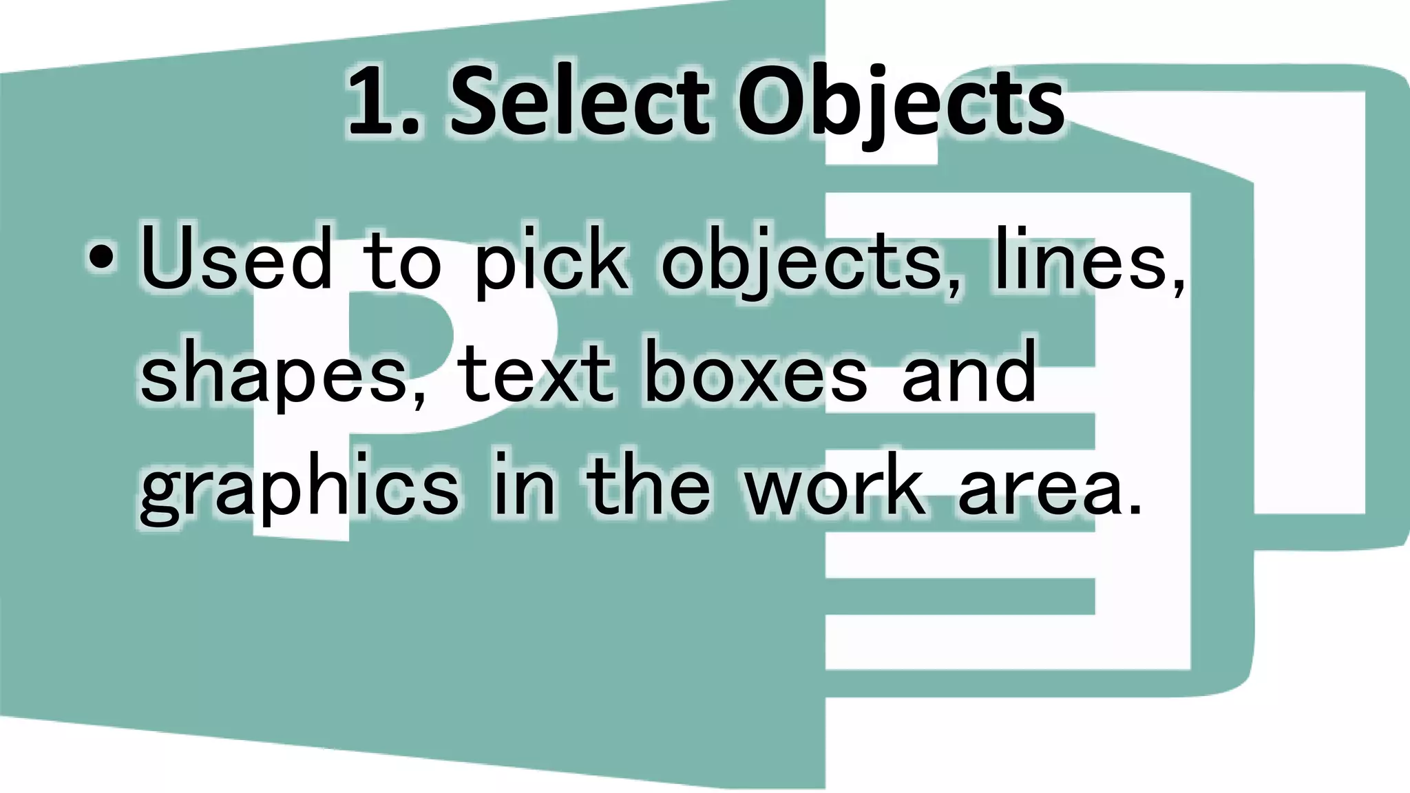 1. Select Objects
• Used to pick objects, lines,
shapes, text boxes and
graphics in the work area.