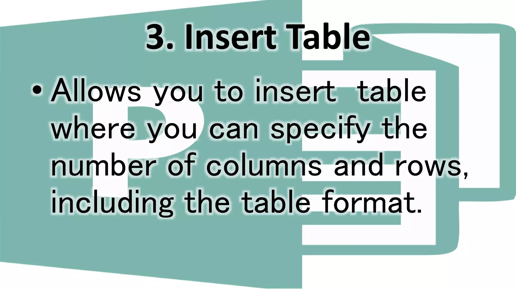 3. Insert Table
• Allows you to insert table
where you can specify the
number of columns and rows,
including the table format.