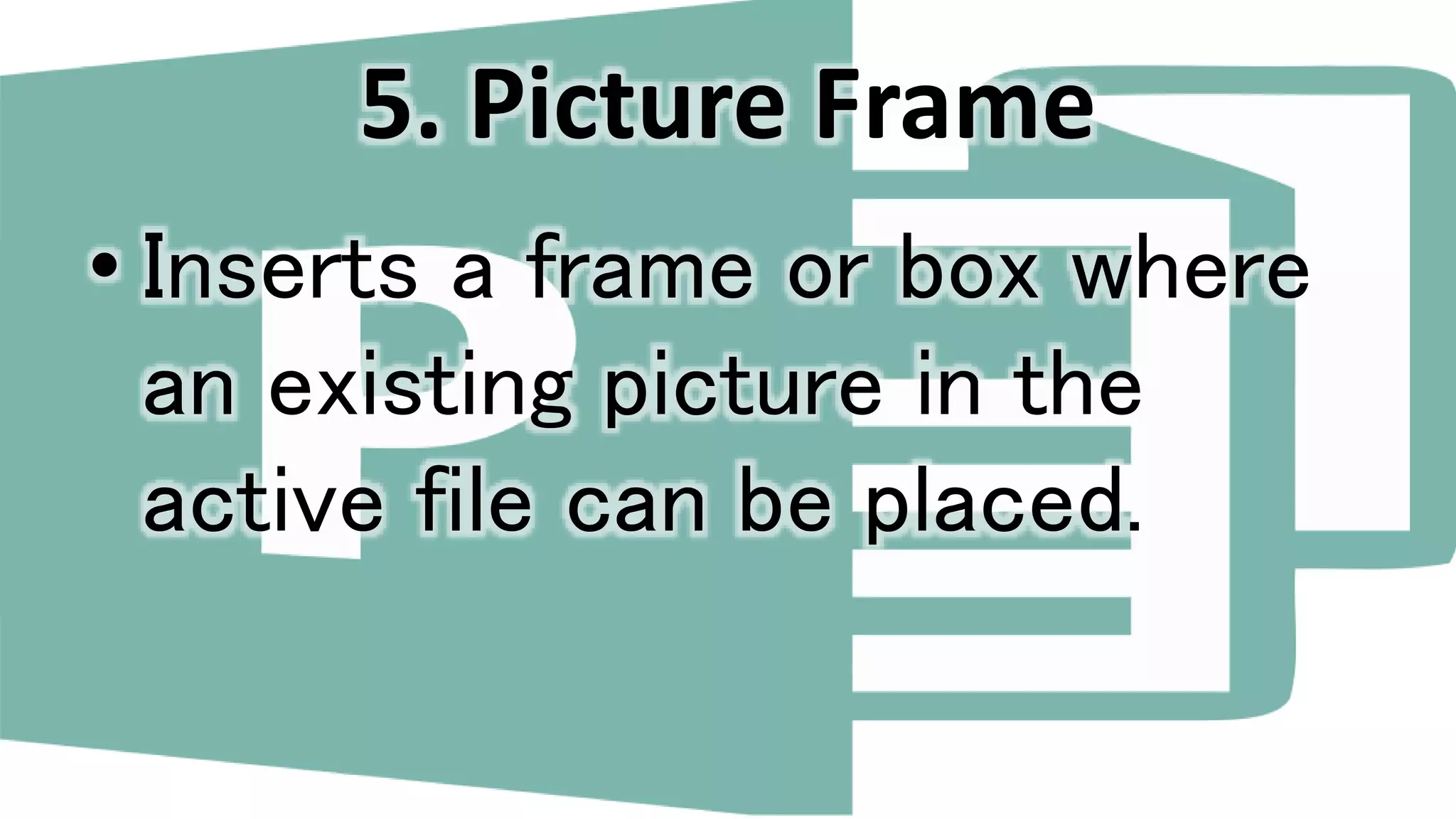 5. Picture Frame
• Inserts a frame or box where
an existing picture in the
active file can be placed.