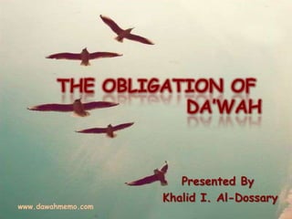 THE OBLIGATION OF
DA’WAH
Presented By
Khalid I. Al-Dossary
www.dawahmemo.com
 