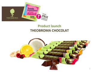 Product launch
THEOBROMA CHOCOLAT




                     1
 