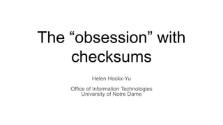 The “obsession” with
checksums
Helen Hockx-Yu
Office of Information Technologies
University of Notre Dame
 