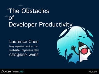 The Obstacles
of
Developer Productivity
Laurence Chen
blog: replware.medium.com
website: replware.dev
CEO@REPLWARE
 