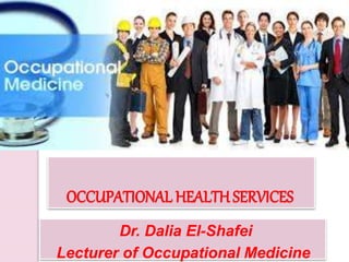 OCCUPATIONAL HEALTH SERVICES
Dr. Dalia El-Shafei
Lecturer of Occupational Medicine
 