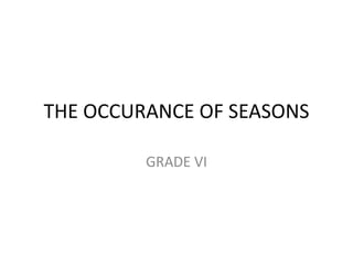 THE OCCURANCE OF SEASONS
GRADE VI
 
