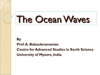 MHRD
NME-ICT
Course Title: Earth Science
The Ocean WavesThe Ocean Waves
By
Prof.A. Balasubramanian
Centre for Advanced Studies in Earth Science
University of Mysore, India
 