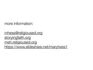 more information:
mhess@religioused.org
storyingfaith.org
meh.religioused.org
https://www.slideshare.net/maryhess1
 