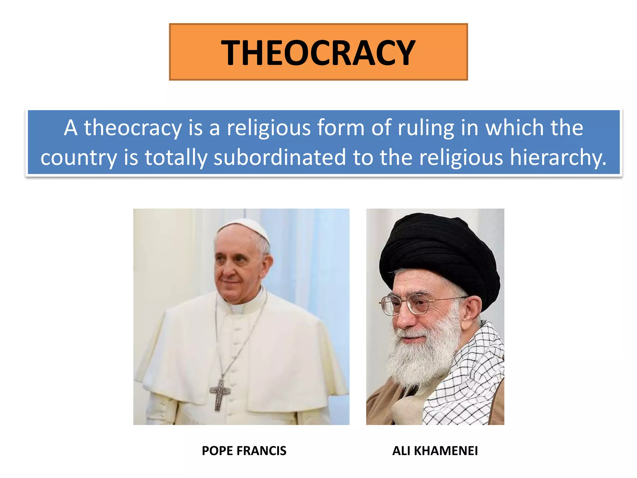 THEOCRACY
A theocracy is a religious form of ruling in which the
country is totally subordinated to the religious hierarchy.
ALI KHAMENEIPOPE FRANCIS