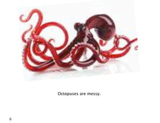 Octopuses are messy.




6
 