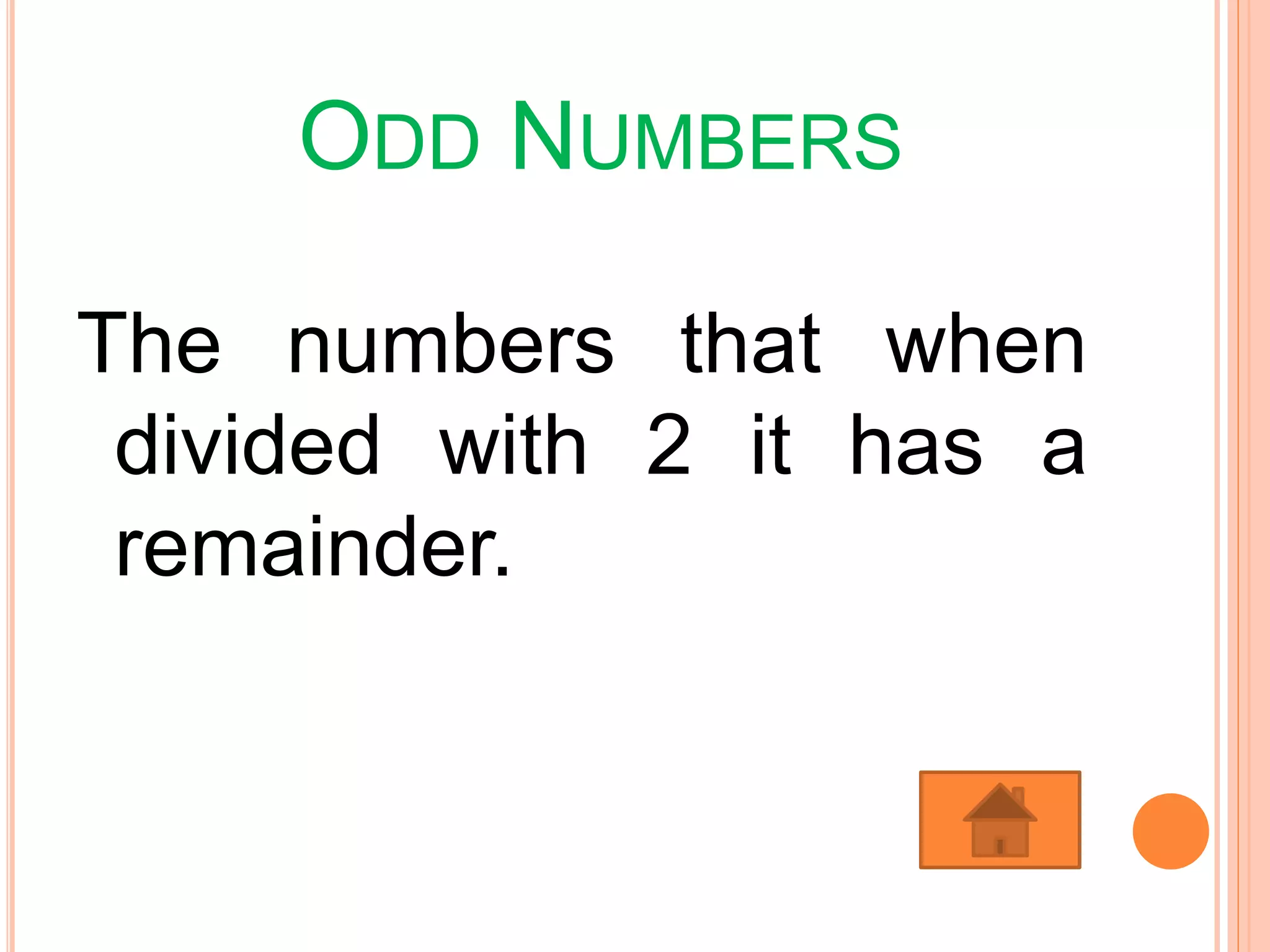 ODD NUMBERS
The numbers that when
divided with 2 it has a
remainder.
 