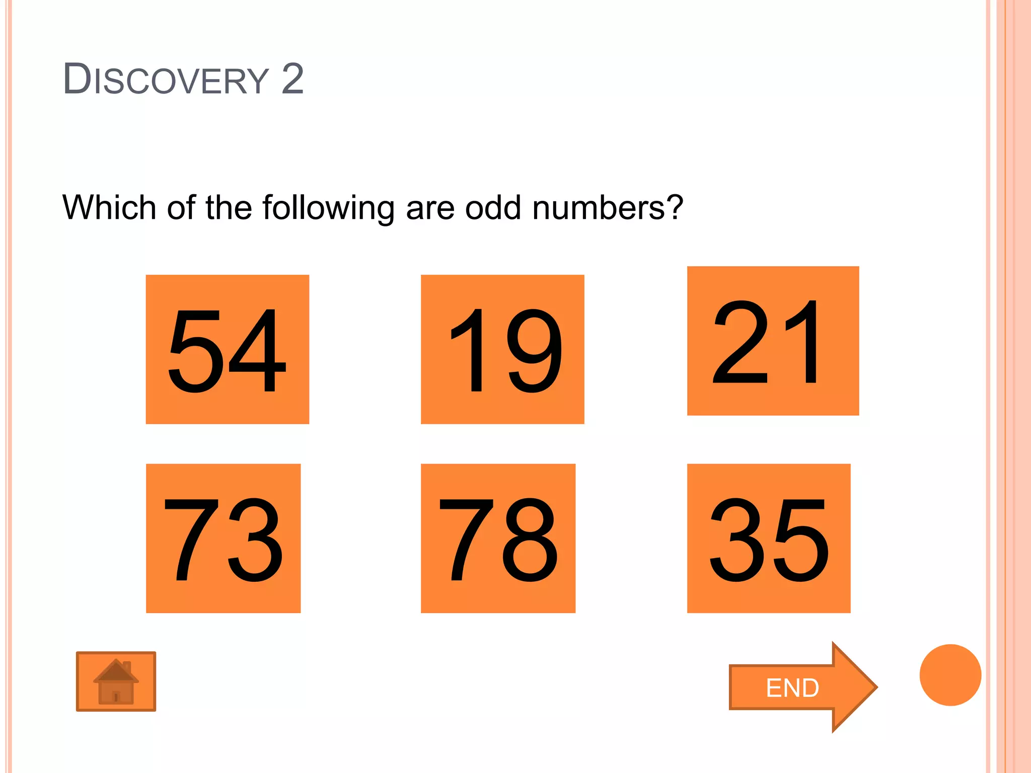 DISCOVERY 2
Which of the following are odd numbers?
211954
78 3573
END
 