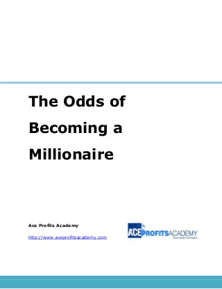 The Odds of
Becoming a
Millionaire
Ace Profits Academy
http://www.aceprofitsacademy.com
 